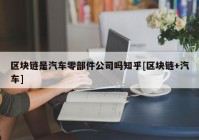 区块链是汽车零部件公司吗知乎[区块链+汽车]