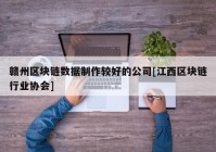 赣州区块链数据制作较好的公司[江西区块链行业协会]