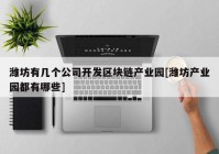 潍坊有几个公司开发区块链产业园[潍坊产业园都有哪些]