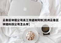 云象区块链公司员工待遇如何样[杭州云象区块链科技公司怎么样]