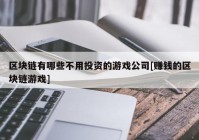 区块链有哪些不用投资的游戏公司[赚钱的区块链游戏]