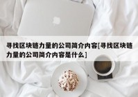 寻找区块链力量的公司简介内容[寻找区块链力量的公司简介内容是什么]