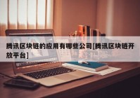 腾讯区块链的应用有哪些公司[腾讯区块链开放平台]