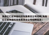 海南亿汇区块链科技有限责任公司招聘[海南亿汇区块链科技有限责任公司招聘信息]