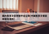 国内有多少区块链平台公司[中国有多少家区块链交易所]