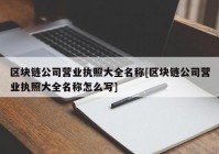 区块链公司营业执照大全名称[区块链公司营业执照大全名称怎么写]