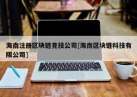 海南注册区块链竞技公司[海南区块链科技有限公司]