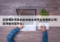 比较安全可靠的区块链交易平台有哪些公司[区块链可信平台]