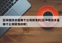 区块链技术是哪个公司研发的[区块链技术是哪个公司研发的呢]