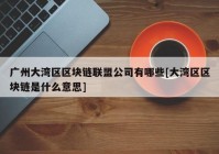 广州大湾区区块链联盟公司有哪些[大湾区区块链是什么意思]