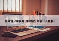 区块链公司代办[区块链公司靠什么盈利]