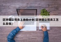 区块链公司员工激励计划[区块链公司员工怎么自保]