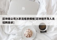 区块链公司入职流程表模板[区块链开发人员招聘需求]