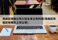 海南区块链公司入驻名单公布时间[海南区块链区有哪些上市公司]